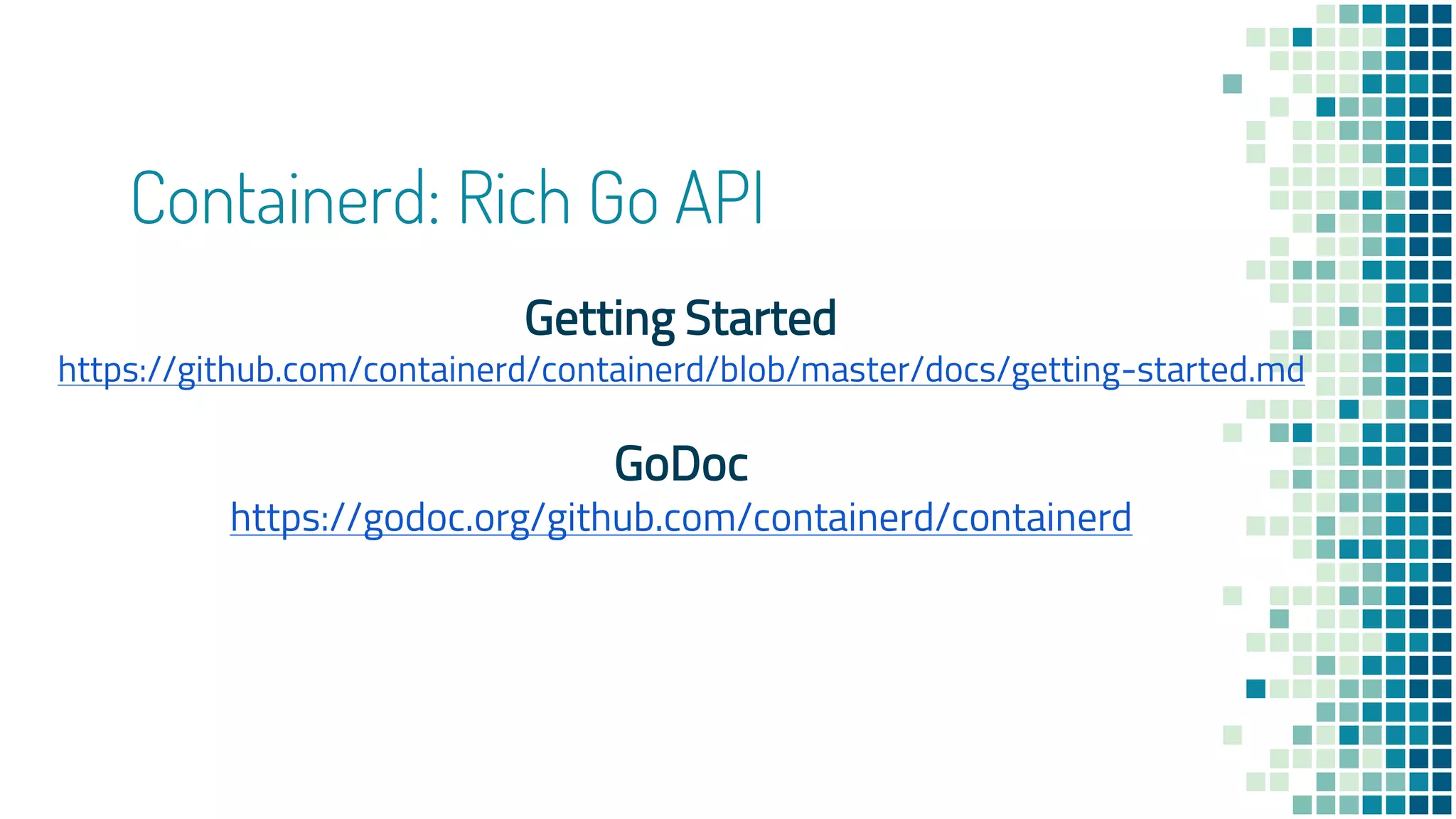 Containerd: Rich Go API
Getting Started
https://github.com/containerd/containerd/blob/master/docs/getting-started.md
GoDoc
https://godoc.org/github.com/containerd/containerd
 