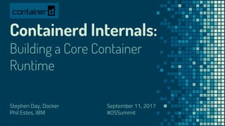 Containerd Internals:
Building a Core Container
Runtime
Stephen Day, Docker
Phil Estes, IBM
September 11, 2017
#OSSummit
 