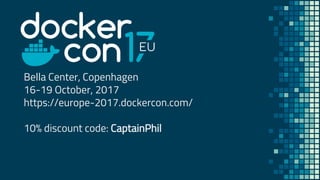 Bella Center, Copenhagen
16-19 October, 2017
https://europe-2017.dockercon.com/
10% discount code: CaptainPhil
 