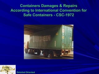 Containers Damages & RepairsContainers Damages & Repairs
According to International Convention forAccording to International Convention for
Safe Containers - CSC-1972Safe Containers - CSC-1972
Detailed OrientedDetailed Oriented
 