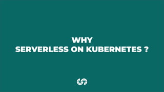 WHY
SERVERLESS ON KUBERNETES ?
 