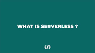 WHAT IS SERVERLESS ?
 
