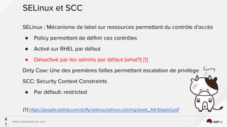 PARIS CONTAINER DAY 2017
4
1
SELinux et SCC
SELinux : Mécanisme de label sur ressources permettant du contrôle d'accès
● P...