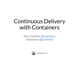 Continuous Delivery
with Containers
Nick Gauthier @ngauthier
Developer @codeship
 