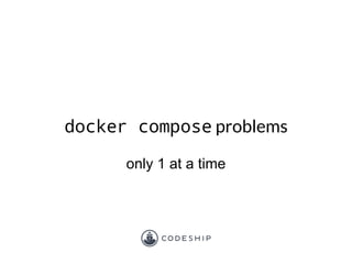 docker compose problems
only 1 at a time
 