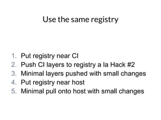 Use the same registry
1. Put registry near CI
2. Push CI layers to registry a la Hack #2
3. Minimal layers pushed with sma...