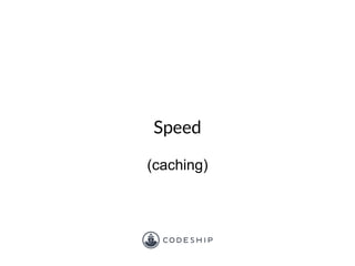 Speed
(caching)
 