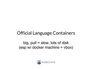 Official Language Containers
big, pull = slow, lots of disk
(esp w/ docker machine + vbox)
 