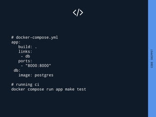 CODESNIPPET
# docker-compose.yml
app:
build: .
links:
- db
ports:
- "8000:8000"
db:
image: postgres
# running ci
docker co...