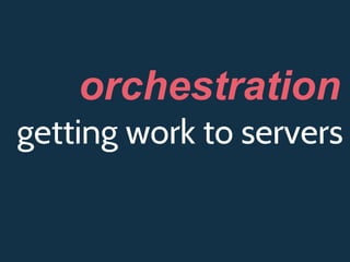 getting work to servers
orchestration
 