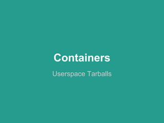 Containers
Userspace Tarballs
 
