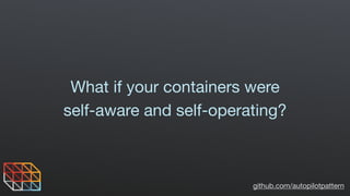 github.com/autopilotpattern
What if your containers were
self-aware and self-operating?
 