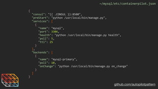 github.com/autopilotpattern
~/mysql/etc/containerpilot.json
{	
		"consul":	"{{	.CONSUL	}}:8500",	
		"preStart":	"python	/u...