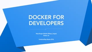 DOCKER FOR
DEVELOPERS
Borja Burgos-Galindo (@borja_burgos)
Docker, Inc
ContainerDays Boston 2016
 