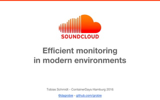 Efficient monitoring
in modern environments
Tobias Schmidt - ContainerDays Hamburg 2016
@dagrobie - github.com/grobie
 