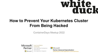 How to Prevent Your Kubernetes Cluster
From Being Hacked
ContainerDays Meetup 2022
 