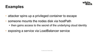 Examples
• attacker spins up a privileged container to escape
• someone mounts the nodes disk via hostPath
• then gains ac...