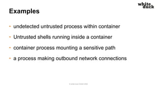 Examples
• undetected untrusted process within container
• Untrusted shells running inside a container
• container process...