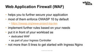 Web Application Firewall (WAF)
• helps you to further secure your application
• most of them enforce OWASP 10 by default
•...