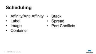 © 2015 Rancher Labs, Inc.
Scheduling
• Affinity/Anti Affinity
• Label
• Image
• Container
8
• Stack
• Spread
• Port Confli...