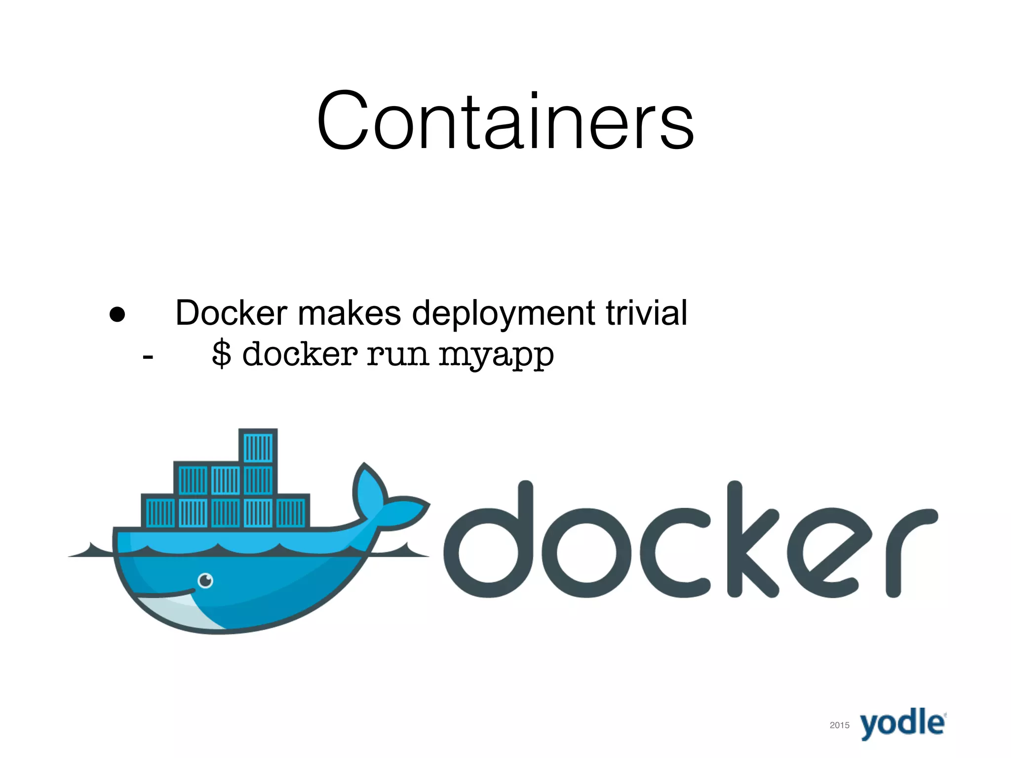 2015
Containers
● Docker makes deployment trivial
- $ docker run myapp
 