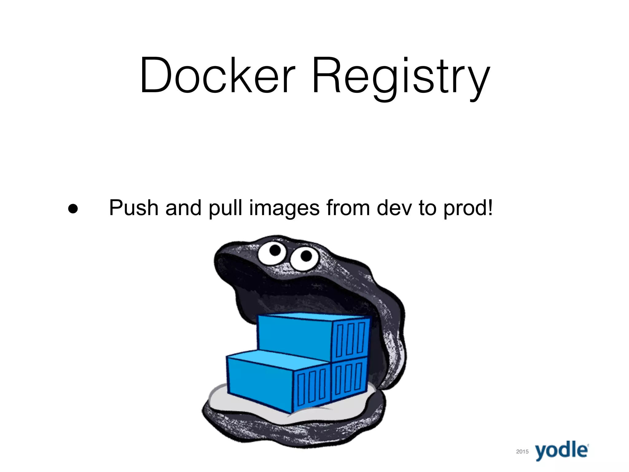 2015
Docker Registry
● Push and pull images from dev to prod!
 