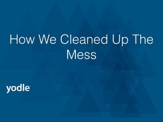 How We Cleaned Up The
Mess
1
 