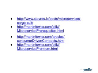 2015
● http://www.stavros.io/posts/microservices-
cargo-cult/
● http://martinfowler.com/bliki/
MicroservicePrerequisites.html
● http://martinfowler.com/articles/
consumerDrivenContracts.html
● http://martinfowler.com/bliki/
MicroservicePremium.html
 