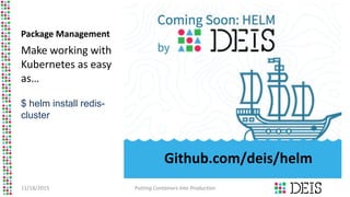 Package Management
Make working with
Kubernetes as easy
as…
$ helm install redis-
cluster
11/18/2015 Putting Containers into Production
Github.com/deis/helm
 