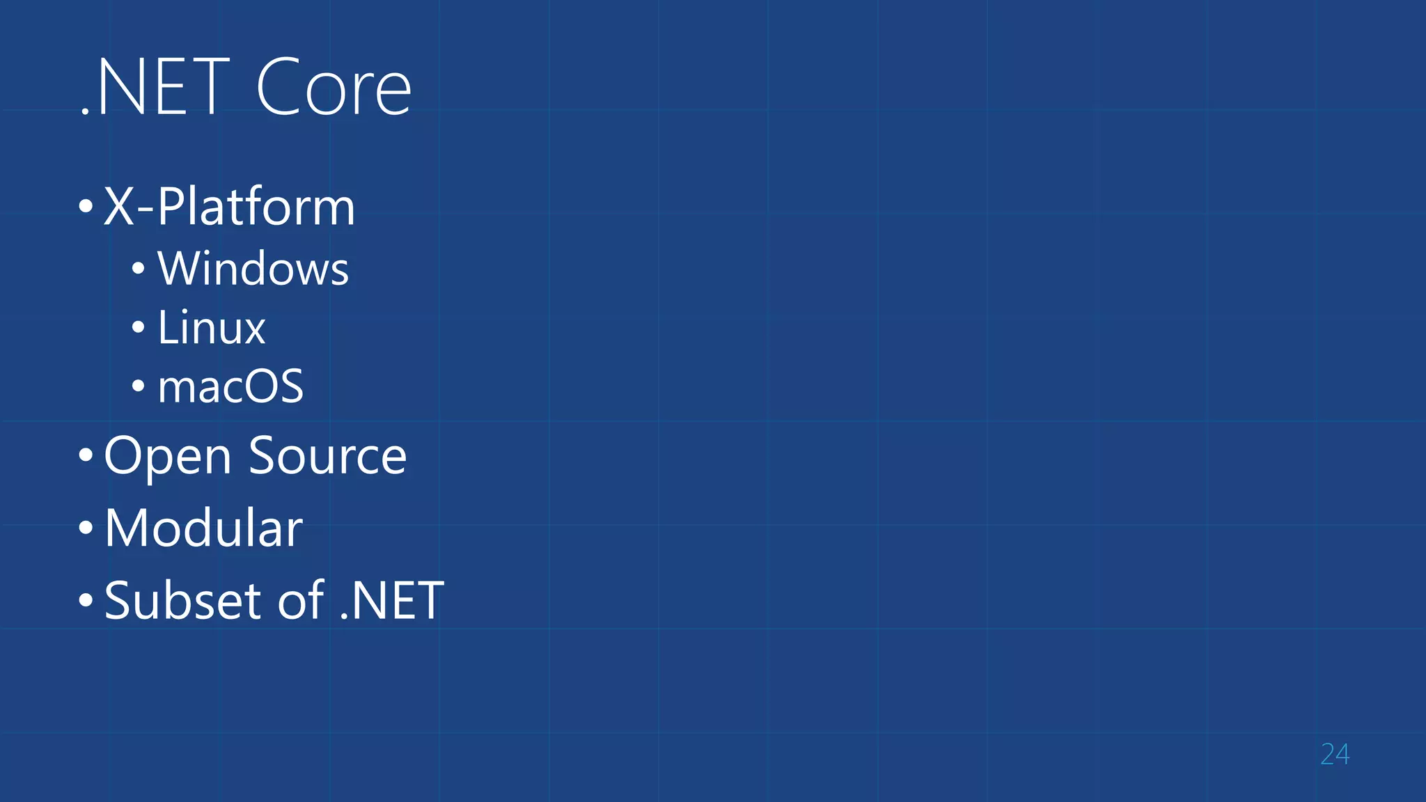 .NET Core
•X-Platform
• Windows
• Linux
• macOS
•Open Source
•Modular
•Subset of .NET
24
 