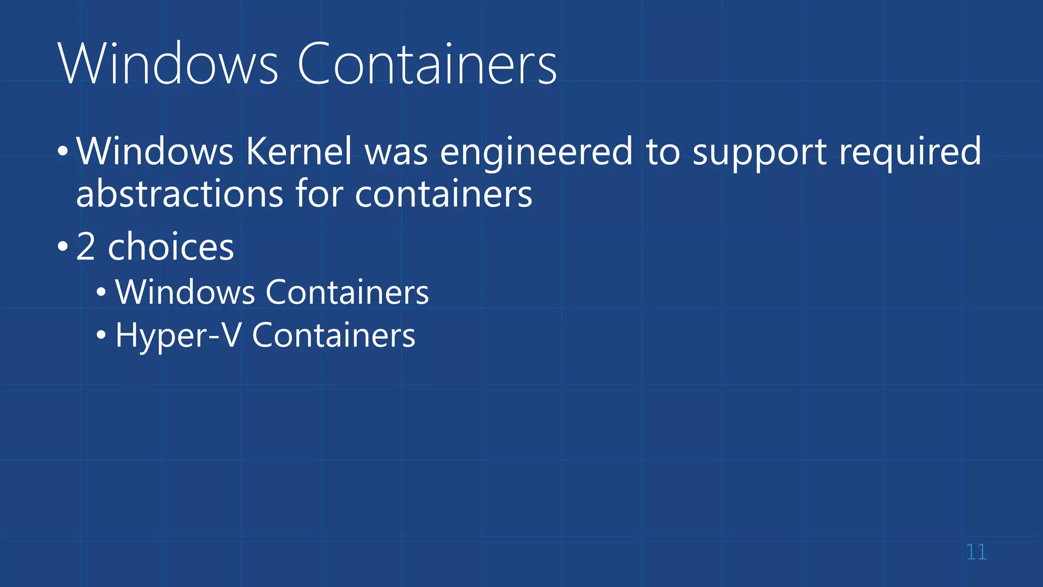 Windows Containers
•Windows Kernel was engineered to support required
abstractions for containers
•2 choices
• Windows Containers
• Hyper-V Containers
11
 