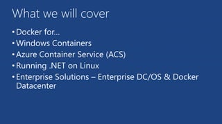 What we will cover
•Docker for…
•Windows Containers
•Azure Container Service (ACS)
•Running .NET on Linux
•Enterprise Solu...