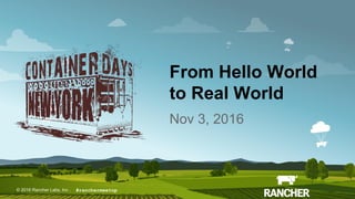 © 2016 Rancher Labs, Inc.© 2016 Rancher Labs, Inc .
From Hello World
to Real World
Nov 3, 2016
#ranchermeetup
 