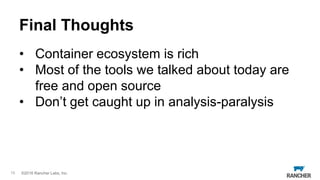 © 2016 Rancher Labs, Inc.©2016 Rancher Labs, Inc.
Final Thoughts
• Container ecosystem is rich
• Most of the tools we talk...