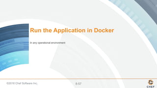 ©2016 Chef Software Inc. 8-57
Run the Application in Docker
In any operational environment
 