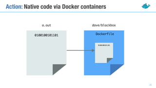 Action: Native code via Docker containers
a.out dave/blackbox
Dockerfile0100100101101
0100100101101
22
 