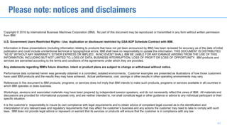 Copyright © 2016 by International Business Machines Corporation (IBM). No part of this document may be reproduced or transmitted in any form without written permission
from IBM.
U.S. Government Users Restricted Rights - Use, duplication or disclosure restricted by GSA ADP Schedule Contract with IBM.
Information in these presentations (including information relating to products that have not yet been announced by IBM) has been reviewed for accuracy as of the date of initial
publication and could include unintentional technical or typographical errors. IBM shall have no responsibility to update this information. THIS DOCUMENT IS DISTRIBUTED
"AS IS" WITHOUT ANY WARRANTY, EITHER EXPRESS OR IMPLIED. IN NO EVENT SHALL IBM BE LIABLE FOR ANY DAMAGE ARISING FROM THE USE OF THIS
INFORMATION, INCLUDING BUT NOT LIMITED TO, LOSS OF DATA, BUSINESS INTERRUPTION, LOSS OF PROFIT OR LOSS OF OPPORTUNITY. IBM products and
services are warranted according to the terms and conditions of the agreements under which they are provided.
Any statements regarding IBM's future direction, intent or product plans are subject to change or withdrawal without notice.
Performance data contained herein was generally obtained in a controlled, isolated environments. Customer examples are presented as illustrations of how those customers
have used IBM products and the results they may have achieved. Actual performance, cost, savings or other results in other operating environments may vary.
References in this document to IBM products, programs, or services does not imply that IBM intends to make such products, programs or services available in all countries in
which IBM operates or does business.
Workshops, sessions and associated materials may have been prepared by independent session speakers, and do not necessarily reflect the views of IBM. All materials and
discussions are provided for informational purposes only, and are neither intended to, nor shall constitute legal or other guidance or advice to any individual participant or their
specific situation.
It is the customer’s responsibility to insure its own compliance with legal requirements and to obtain advice of competent legal counsel as to the identification and
interpretation of any relevant laws and regulatory requirements that may affect the customer’s business and any actions the customer may need to take to comply with such
laws. IBM does not provide legal advice or represent or warrant that its services or products will ensure that the customer is in compliance with any law
Please note: notices and disclaimers
41
 