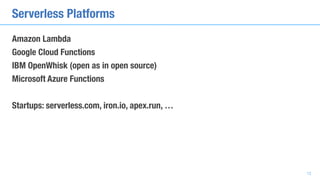 Serverless Platforms
Amazon Lambda
Google Cloud Functions
IBM OpenWhisk (open as in open source)
Microsoft Azure Functions...