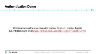 Authentication Demo
November 16, 2016
Demonstrate authentication with Docker Registry, Docker Engine
(Client/Daemon), and https://github.com/opendns/registry-oauth-server
Proprietary and Confidential – Not for Redistribution
 