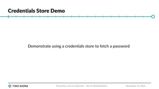 Credentials Store Demo
November 16, 2016
Demonstrate using a credentials store to fetch a password
Proprietary and Confidential – Not for Redistribution
 