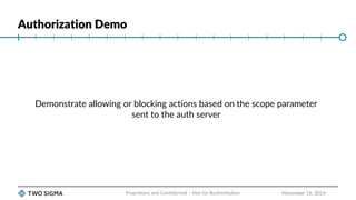 Authorization Demo
November 16, 2016
Demonstrate allowing or blocking actions based on the scope parameter
sent to the auth server
Proprietary and Confidential – Not for Redistribution
 