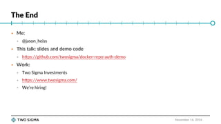 The End
November 16, 2016
 Me:
 @jason_heiss
 This talk: slides and demo code
 https://github.com/twosigma/docker-repo-auth-demo
 Work:
 Two Sigma Investments
 https://www.twosigma.com/
 We’re hiring!
 