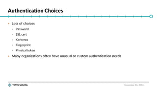 Authentication Choices
November 16, 2016
 Lots of choices
 Password
 SSL cert
 Kerberos
 Fingerprint
 Physical token
 Many organizations often have unusual or custom authentication needs
 
