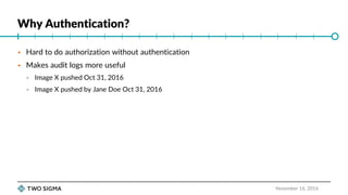 Why Authentication?
November 16, 2016
 Hard to do authorization without authentication
 Makes audit logs more useful
 I...