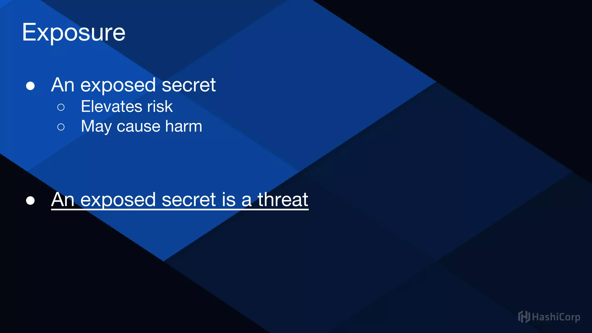 Exposure
● An exposed secret
○ Elevates risk
○ May cause harm
● An exposed secret is a threat
 