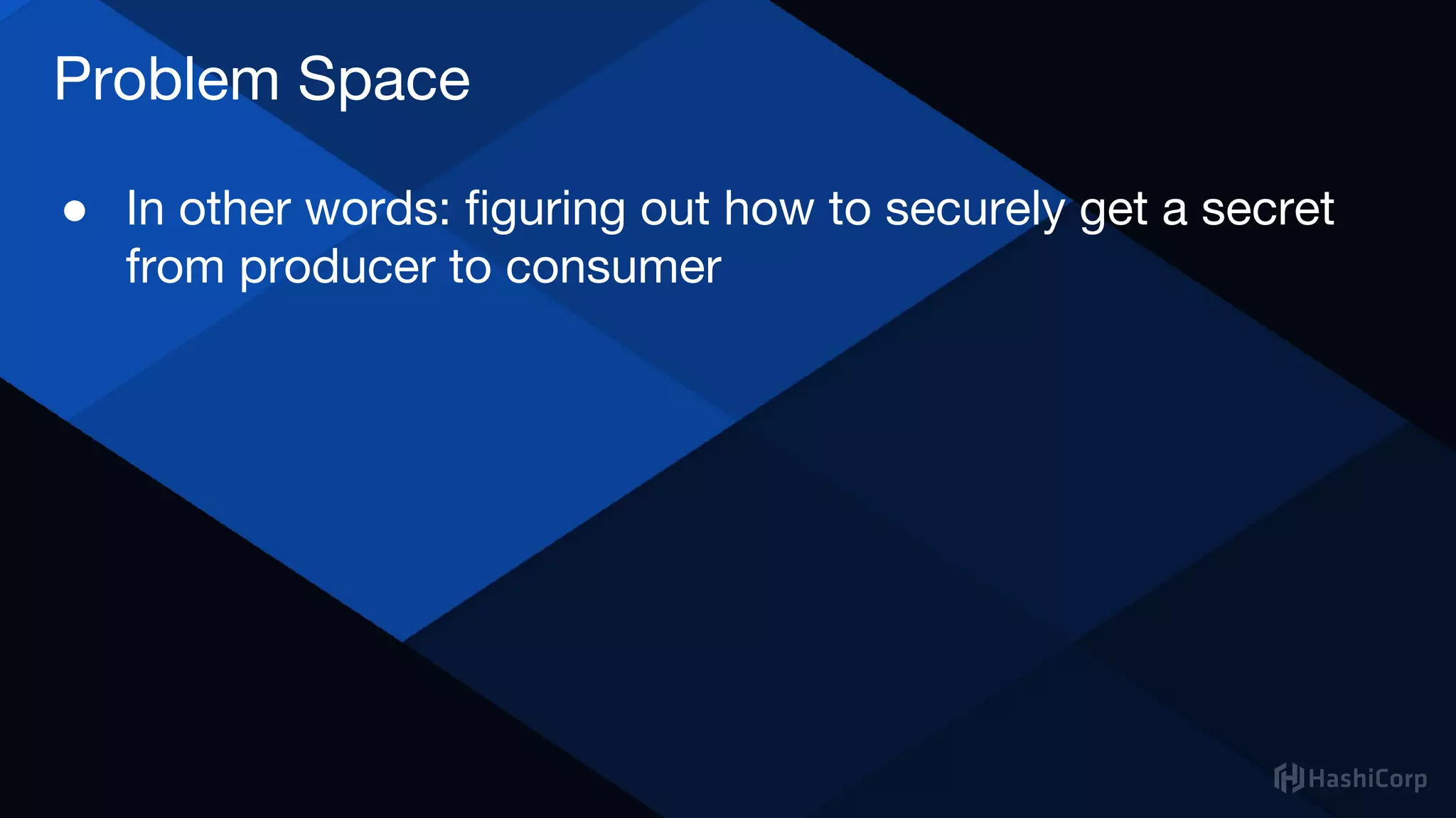 Problem Space
● In other words: figuring out how to securely get a secret
from producer to consumer
 