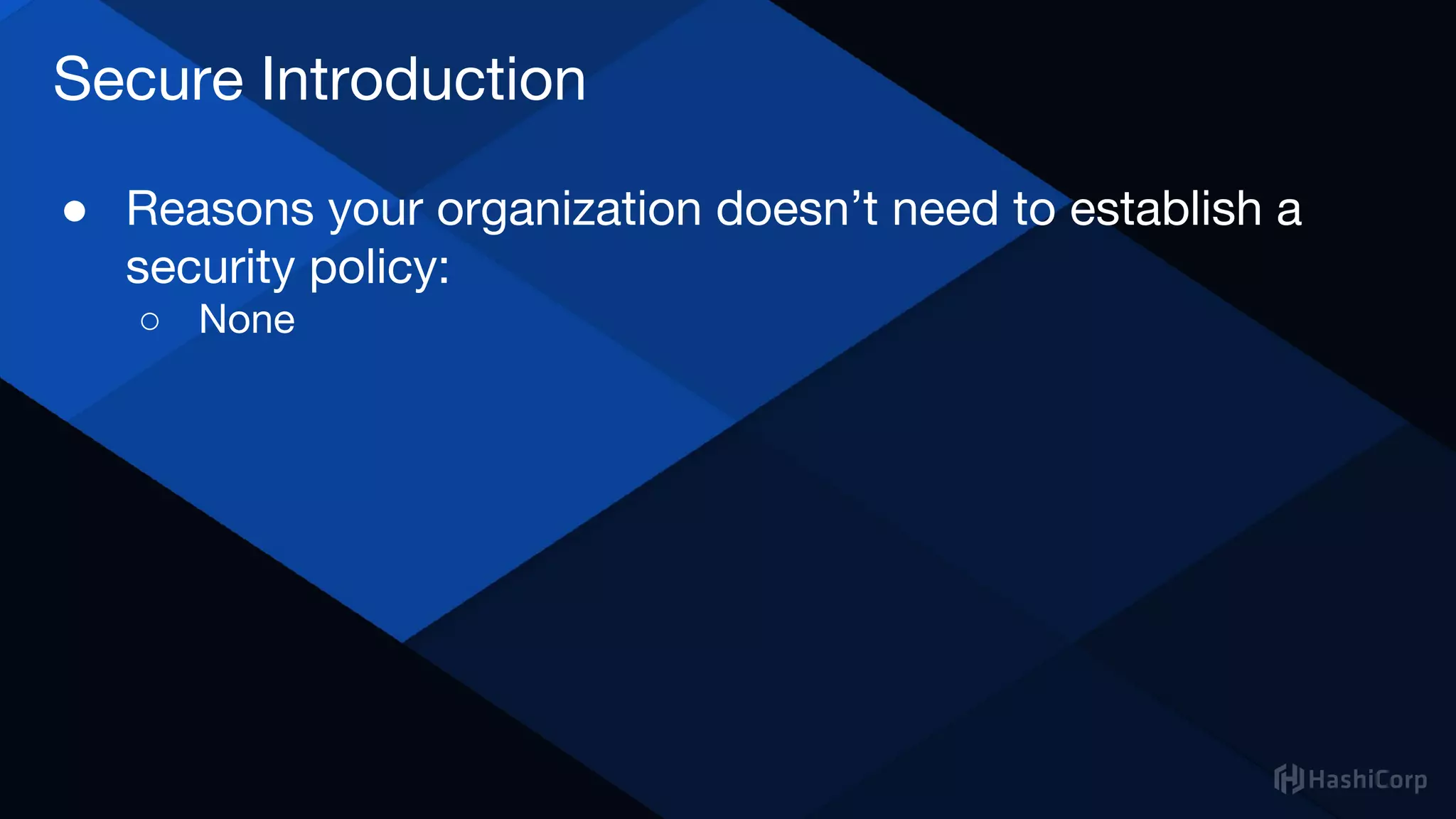 Secure Introduction
● Reasons your organization doesn’t need to establish a
security policy:
○ None
 