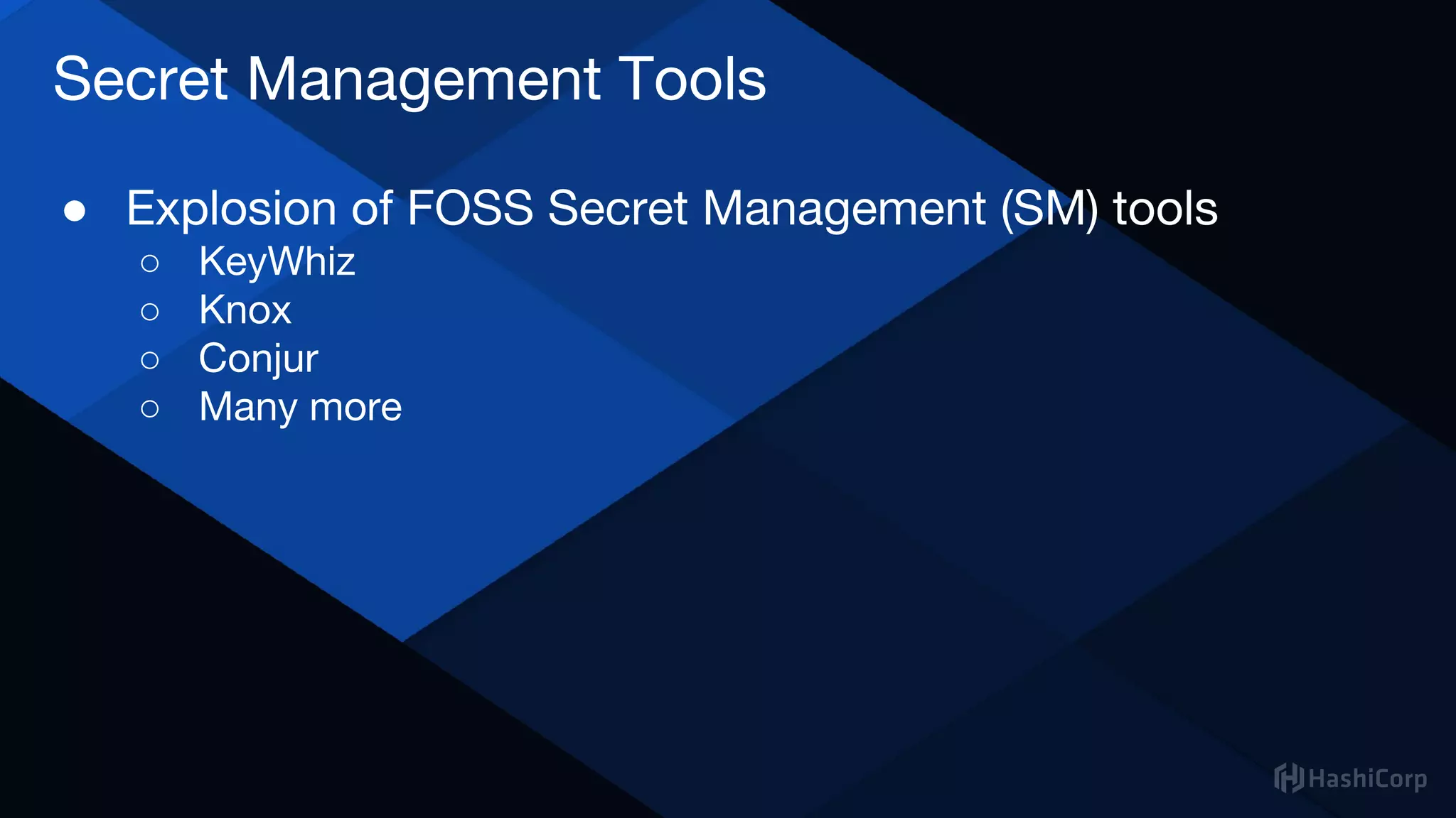 ● Explosion of FOSS Secret Management (SM) tools
○ KeyWhiz
○ Knox
○ Conjur
○ Many more
Secret Management Tools
 