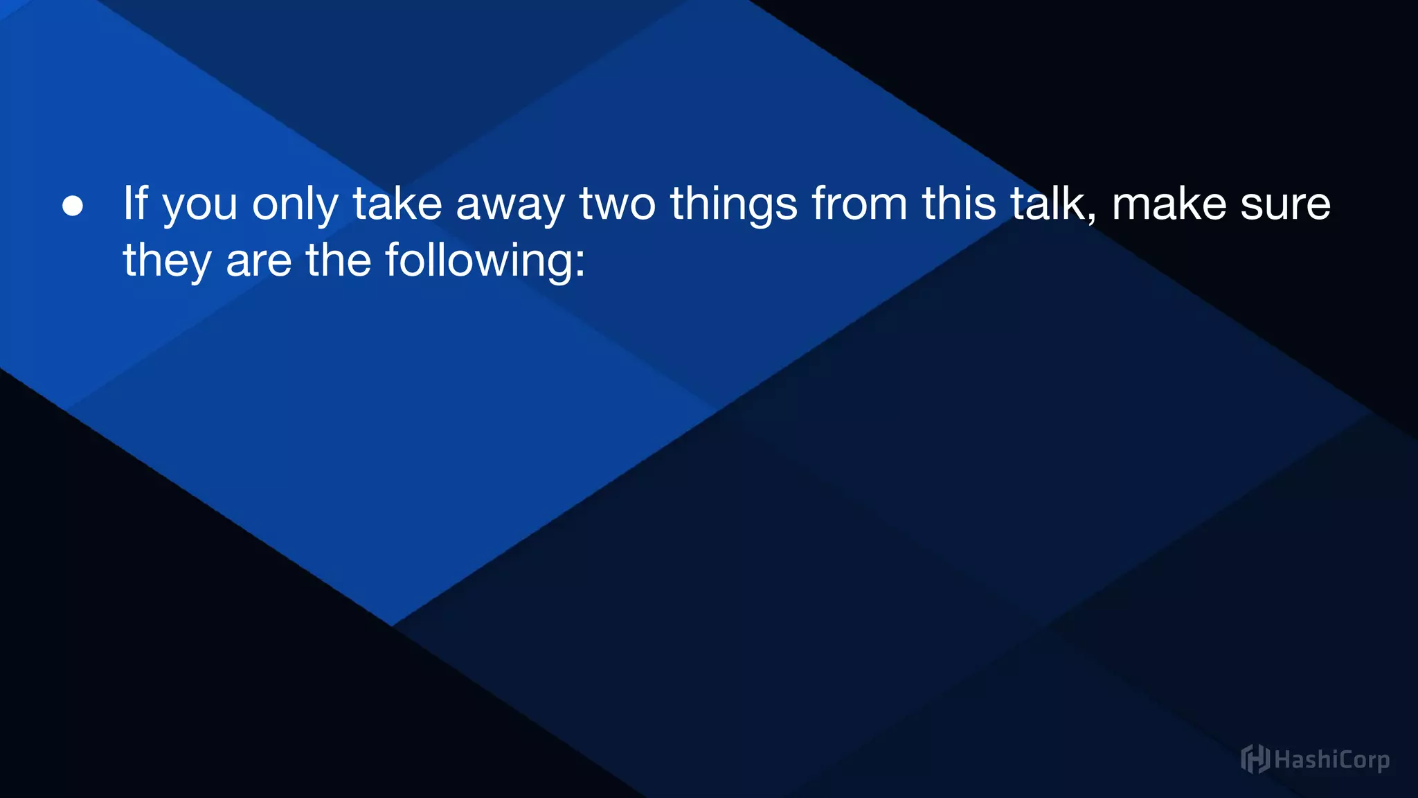 ● If you only take away two things from this talk, make sure
they are the following:
 