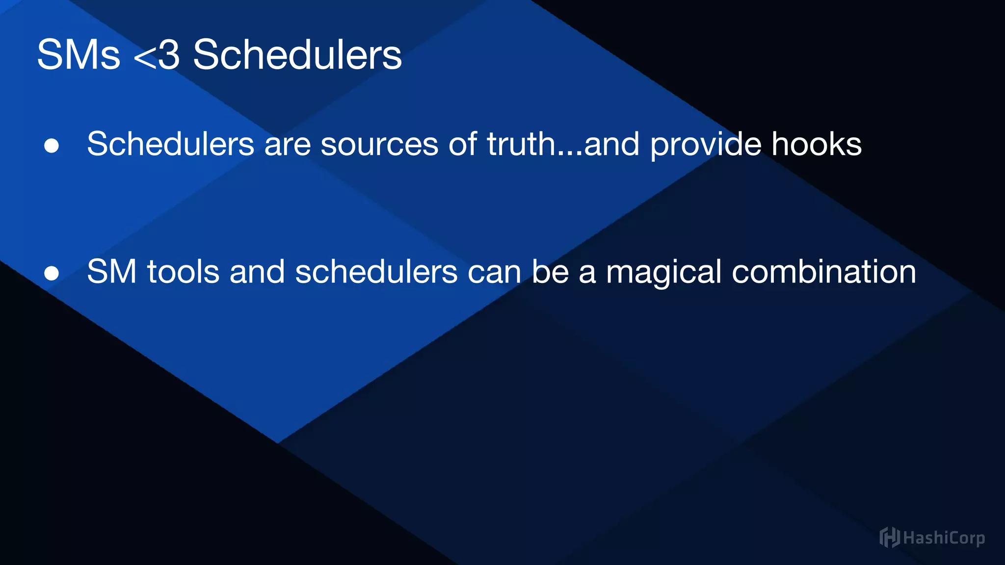 SMs <3 Schedulers
● Schedulers are sources of truth...and provide hooks
● SM tools and schedulers can be a magical combination
 